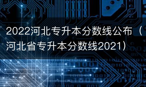 2022河北专升本分数线公布（河北省专升本分数线2021）