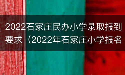 2022石家庄民办小学录取报到要求（2022年石家庄小学报名）