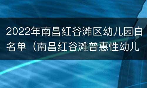 2022年南昌红谷滩区幼儿园白名单（南昌红谷滩普惠性幼儿园名单）