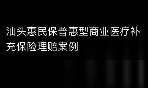 汕头惠民保普惠型商业医疗补充保险理赔案例
