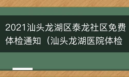 2021汕头龙湖区泰龙社区免费体检通知（汕头龙湖医院体检中心上班时间）