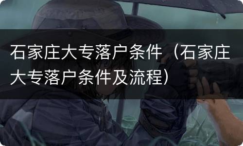 石家庄大专落户条件（石家庄大专落户条件及流程）