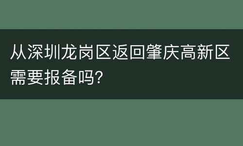 从深圳龙岗区返回肇庆高新区需要报备吗？
