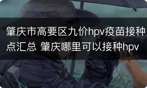 肇庆市高要区九价hpv疫苗接种点汇总 肇庆哪里可以接种hpv9价