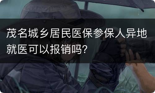 茂名城乡居民医保参保人异地就医可以报销吗？
