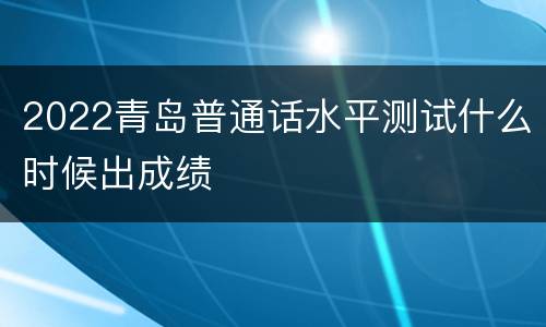 2022青岛普通话水平测试什么时候出成绩
