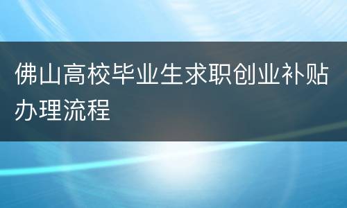 佛山高校毕业生求职创业补贴办理流程