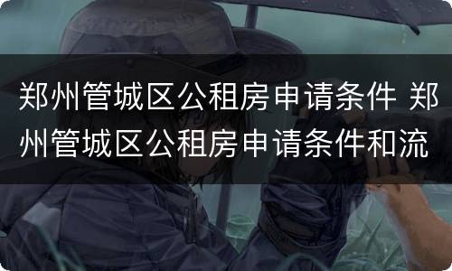 郑州管城区公租房申请条件 郑州管城区公租房申请条件和流程