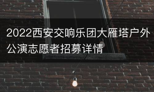 2022西安交响乐团大雁塔户外公演志愿者招募详情