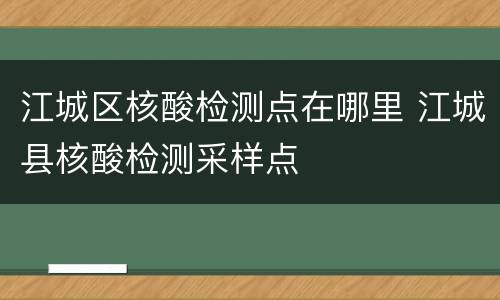 江城区核酸检测点在哪里 江城县核酸检测采样点