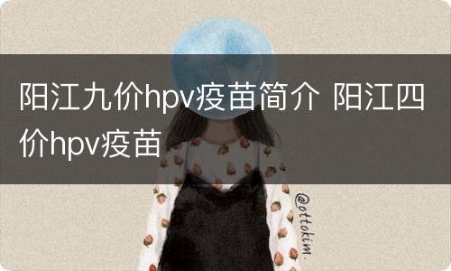阳江九价hpv疫苗简介 阳江四价hpv疫苗