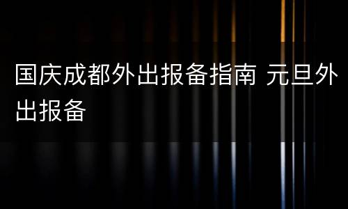 国庆成都外出报备指南 元旦外出报备