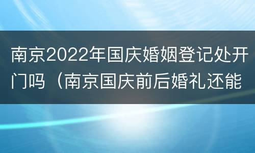 南京2022年国庆婚姻登记处开门吗（南京国庆前后婚礼还能办吗）