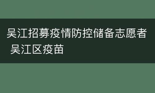 吴江招募疫情防控储备志愿者 吴江区疫苗