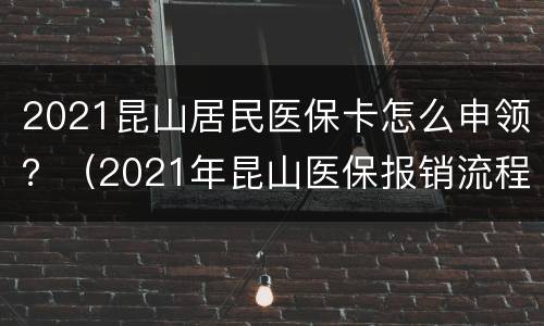 2021昆山居民医保卡怎么申领？（2021年昆山医保报销流程）