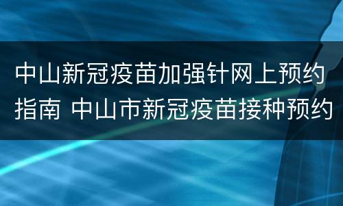 中山新冠疫苗加强针网上预约指南 中山市新冠疫苗接种预约