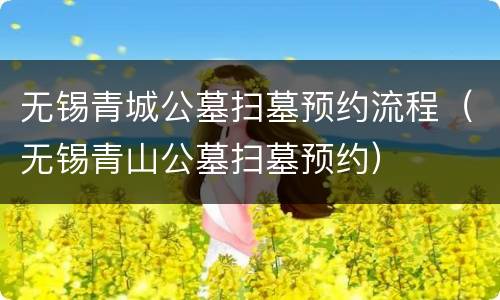 无锡青城公墓扫墓预约流程（无锡青山公墓扫墓预约）