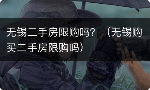无锡二手房限购吗？（无锡购买二手房限购吗）