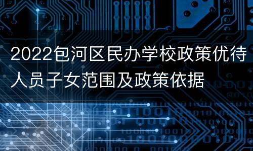 2022包河区民办学校政策优待人员子女范围及政策依据