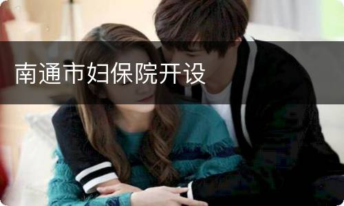 南通市妇保院开设