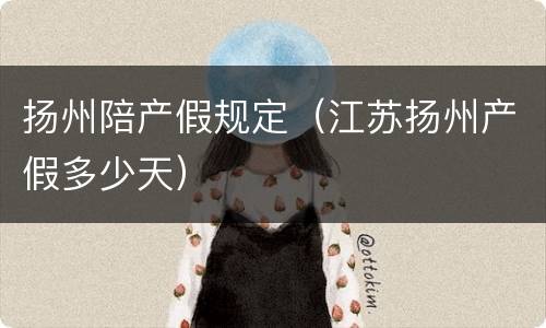 扬州陪产假规定（江苏扬州产假多少天）