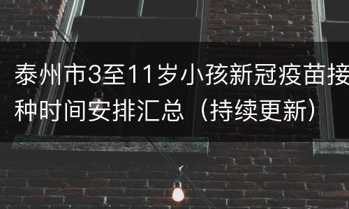 泰州市3至11岁小孩新冠疫苗接种时间安排汇总（持续更新）