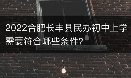 2022合肥长丰县民办初中上学需要符合哪些条件？