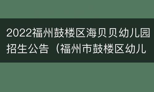 2022福州鼓楼区海贝贝幼儿园招生公告（福州市鼓楼区幼儿园招生2021）
