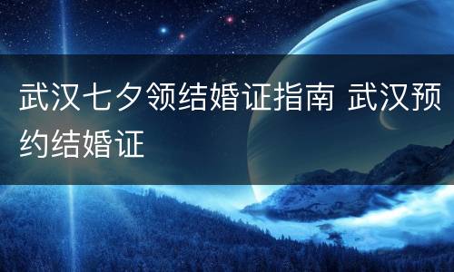 武汉七夕领结婚证指南 武汉预约结婚证
