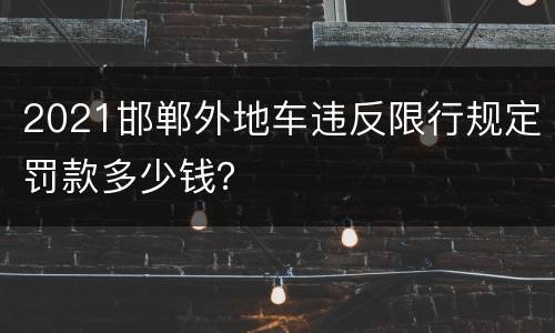 2021邯郸外地车违反限行规定罚款多少钱？
