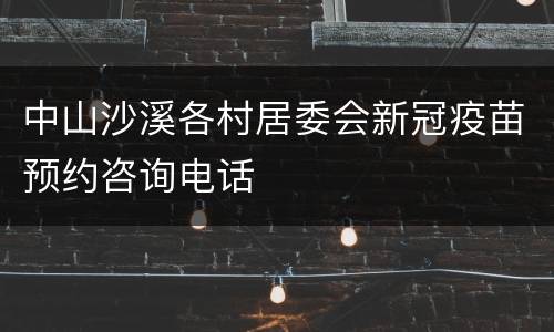 中山沙溪各村居委会新冠疫苗预约咨询电话