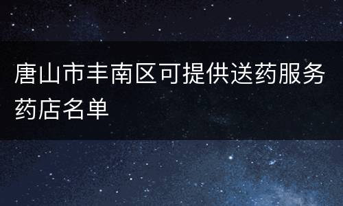 唐山市丰南区可提供送药服务药店名单