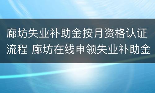 廊坊失业补助金按月资格认证流程 廊坊在线申领失业补助金