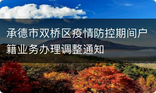 承德市双桥区疫情防控期间户籍业务办理调整通知