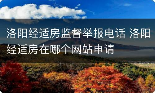 洛阳经适房监督举报电话 洛阳经适房在哪个网站申请