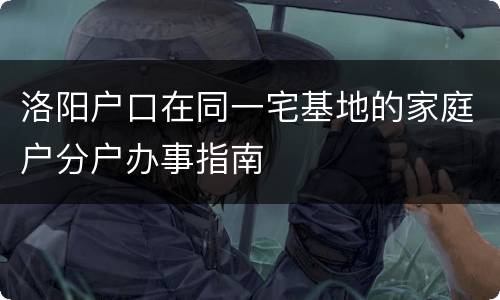 洛阳户口在同一宅基地的家庭户分户办事指南