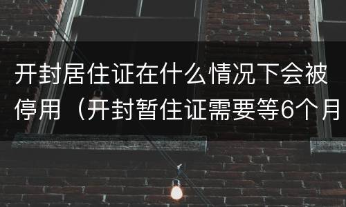 开封居住证在什么情况下会被停用（开封暂住证需要等6个月吗）