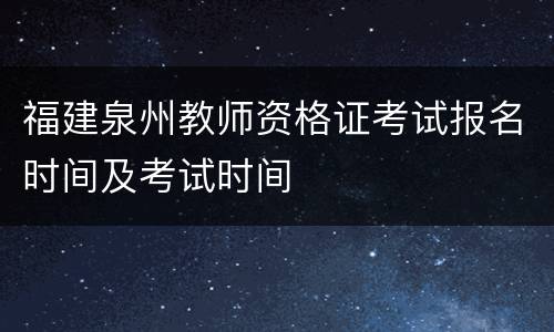 福建泉州教师资格证考试报名时间及考试时间