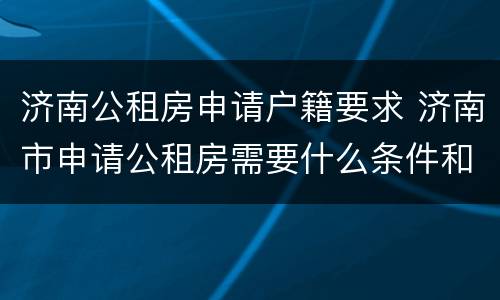 济南公租房申请户籍要求 济南市申请公租房需要什么条件和资料