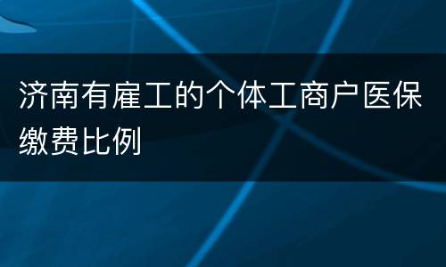 济南有雇工的个体工商户医保缴费比例