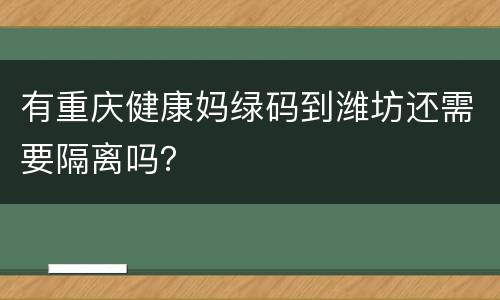 有重庆健康妈绿码到潍坊还需要隔离吗？