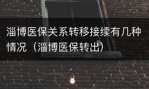 淄博医保关系转移接续有几种情况（淄博医保转出）