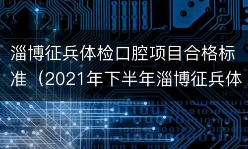 淄博征兵体检口腔项目合格标准（2021年下半年淄博征兵体检）