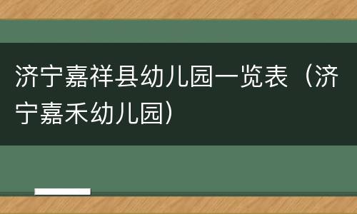 济宁嘉祥县幼儿园一览表（济宁嘉禾幼儿园）