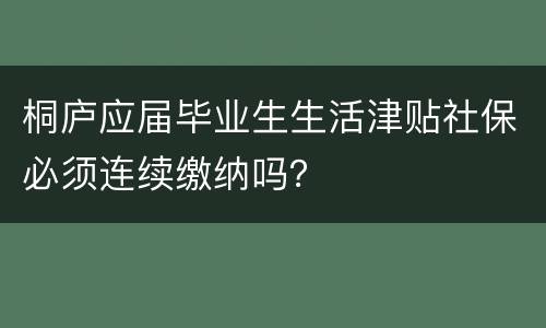 桐庐应届毕业生生活津贴社保必须连续缴纳吗？