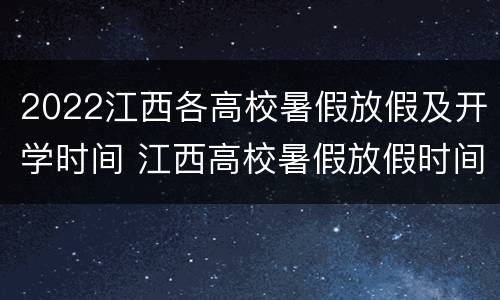 2022江西各高校暑假放假及开学时间 江西高校暑假放假时间2020