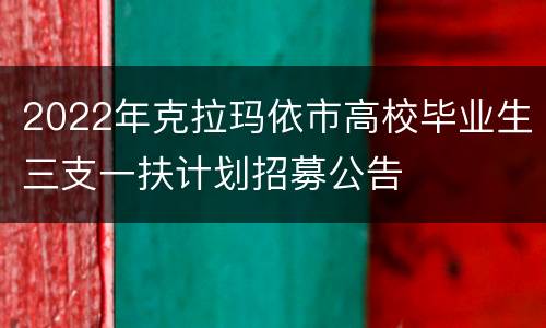 2022年克拉玛依市高校毕业生三支一扶计划招募公告