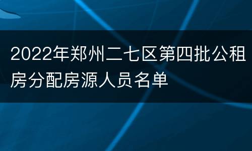 2022年郑州二七区第四批公租房分配房源人员名单