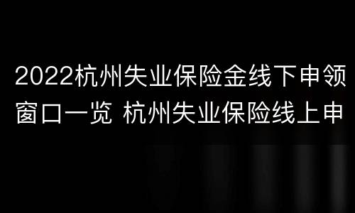 2022杭州失业保险金线下申领窗口一览 杭州失业保险线上申请