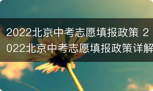2022北京中考志愿填报政策 2022北京中考志愿填报政策详解